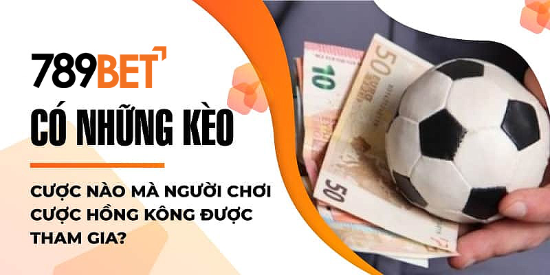 Có những kèo cược nào mà người chơi cược Hồng Kông được tham gia?